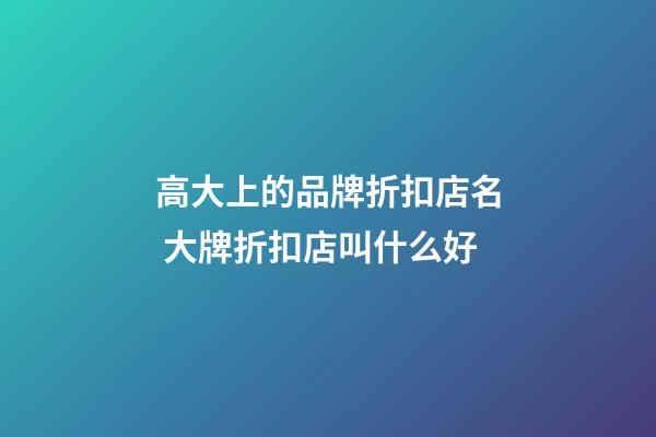 高大上的品牌折扣店名 大牌折扣店叫什么好-第1張-店鋪起名-玄機派